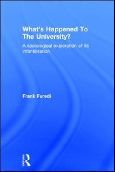 Cover for Frank Furedi · What’s Happened To The University?: A sociological exploration of its infantilisation (Hardcover Book) (2016)