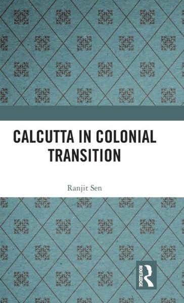Cover for Sen, Ranjit (Department of Islamic Studies, University of Calcutta) · Calcutta in Colonial Transition (Hardcover Book) (2019)
