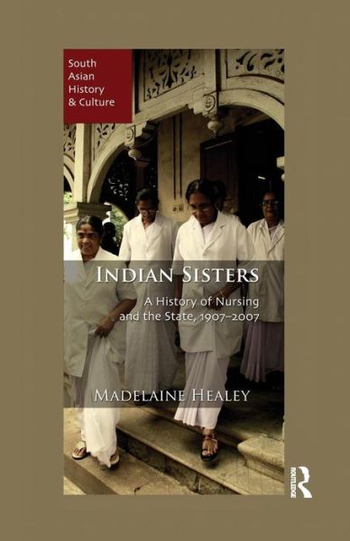 Cover for Madelaine Healey · Indian Sisters: A History of Nursing and the State, 1907–2007 - South Asian History and Culture (Paperback Book) (2015)