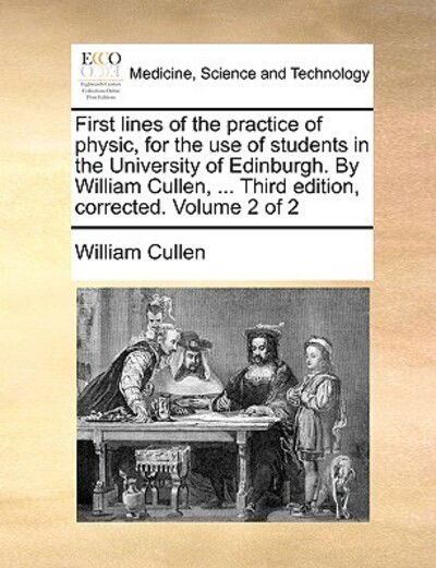 Cover for William Cullen · First Lines of the Practice of Physic, for the Use of Students in the University of Edinburgh. by William Cullen, ... Third Edition, Corrected. Volume (Paperback Book) (2010)