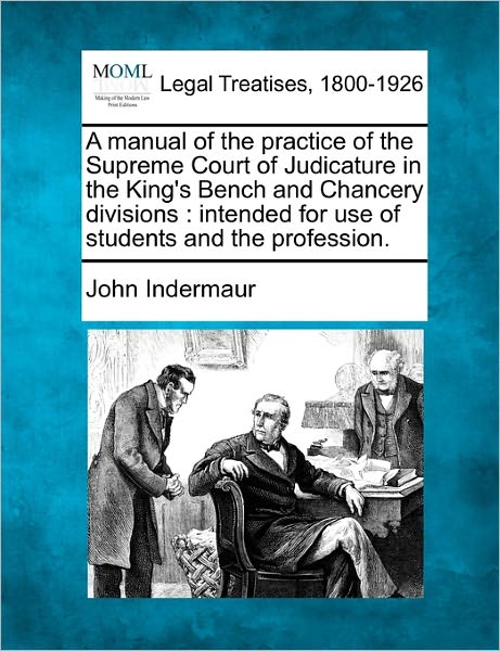 A Manual of the Practice of the Supreme Court of Judicature in the King's Bench and Chancery Divisions: Intended for Use of Students and the Profession. - John Indermaur - Books - Gale Ecco, Making of Modern Law - 9781240137916 - December 20, 2010