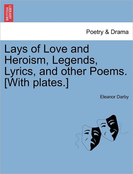 Cover for Eleanor Darby · Lays of Love and Heroism, Legends, Lyrics, and Other Poems. [with Plates.] (Paperback Book) (2011)