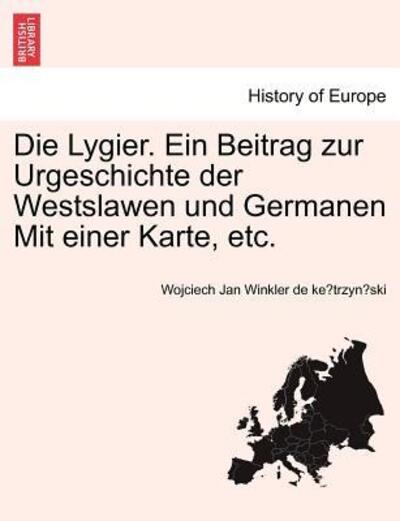 Die Lygier. Ein Beitrag Zur Urgeschichte Der Westslawen Und Germanen Mit Einer Karte, Etc. - Wojciech Jan Winkler De Ke Trzyn Ski - Books - British Library, Historical Print Editio - 9781241453916 - August 3, 2011