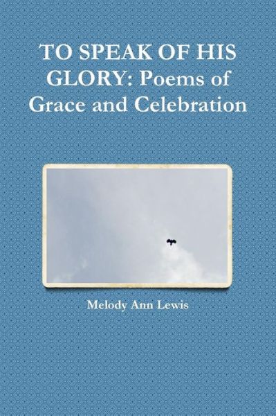 Cover for Melody Ann Lewis · To Speak of His Glory: Poems of Grace and Celebration (Paperback Book) (2014)