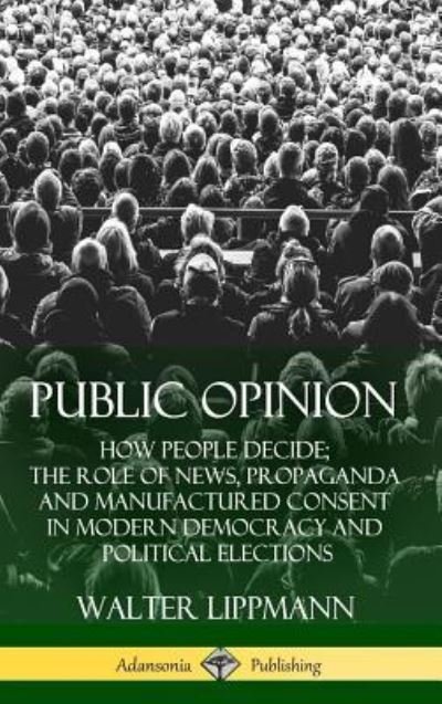 Cover for Walter Lippmann · Public Opinion How People Decide; The Role of News, Propaganda and Manufactured Consent in Modern Democracy and Political Elections (Hardcover bog) (2018)