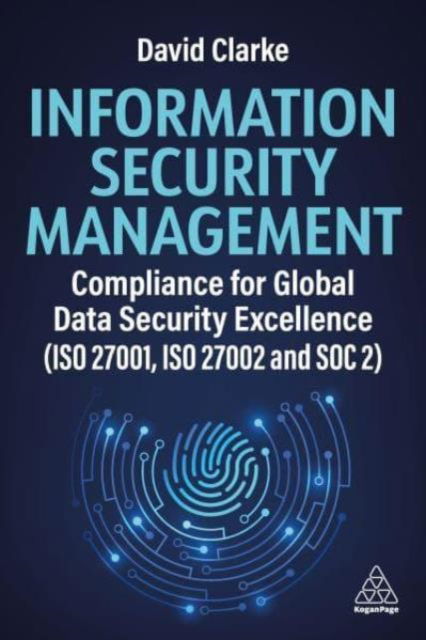 Information Security Management: Compliance for Global Data Security Excellence (ISO 27001, ISO 27002 and SOC 2) - David Clarke - Boeken - Kogan Page Ltd - 9781398618916 - 3 april 2025