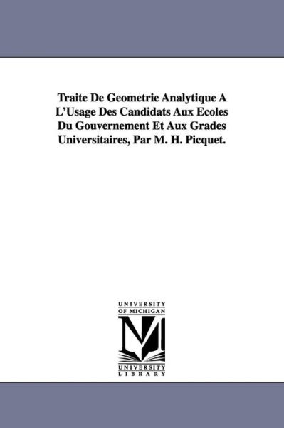 Cover for Henry Picquet · Traité De Géométrie Analytique À L'usage Des Candidats Aux Écoles Du Gouvernement et Aux Grades Universitaires, Par M. H. Picquet. (Paperback Book) (2006)
