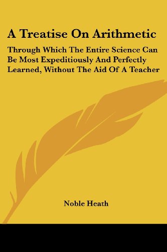 Cover for Noble Heath · A Treatise on Arithmetic: Through Which the Entire Science Can Be Most Expeditiously and Perfectly Learned, Without the Aid of a Teacher (Taschenbuch) (2007)