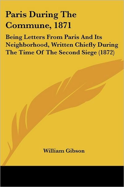 Cover for William Gibson · Paris During the Commune, 1871: Being Letters from Paris and Its Neighborhood, Written Chiefly During the Time of the Second Siege (1872) (Paperback Book) (2008)