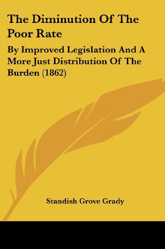 The Diminution of the Poor Rate: by Improved Legislation and a More Just Distribution of the Burden (1862) - Standish Grove Grady - Books - Kessinger Publishing, LLC - 9781437289916 - November 26, 2008