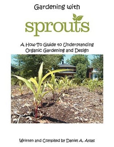 Cover for Daniel a Atlas · Gardening with Sprouts: a How-to Guide to Understanding Organic Gardening and Design (Paperback Book) (2009)