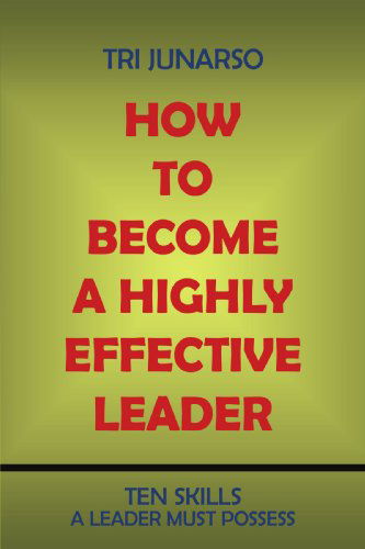 Cover for Tri Junarso · How to Become a Highly Effective Leader: Ten Skills a Leader Must Possess (Paperback Book) (2009)