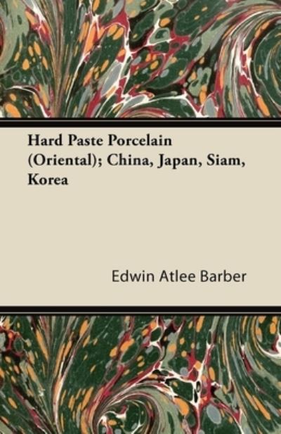 Cover for Edwin Atlee Barber · Hard Paste Porcelain (Oriental); China, Japan, Siam, Korea (Paperback Book) (2011)