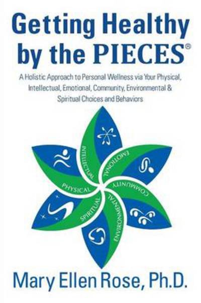 Cover for Rose, Mary Ellen, PhD · Getting Healthy by the Pieces: A Holistic Approach to Personal Wellness Via Your Physical, Intellectual, Emotional, Community, Environmental &amp; Spirit (Paperback Bog) (2014)