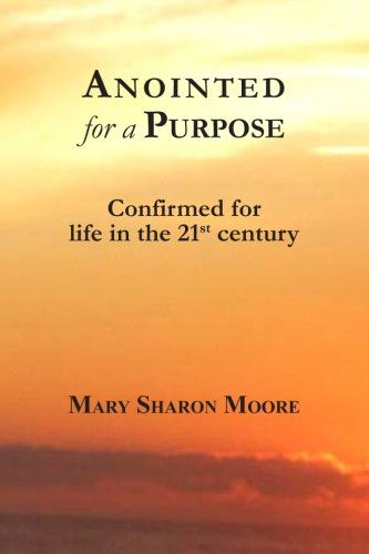 Anointed for a Purpose: Confirmed for Life in the 21st Century - Mary Sharon Moore - Boeken - CreateSpace Independent Publishing Platf - 9781479108916 - 15 augustus 2012