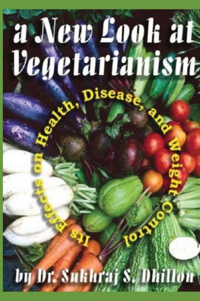 Cover for Sukhraj S Dhillon · A New Look at Vegetarianism: Its Positive Effects on Health and Disease Control (Paperback Book) (2013)