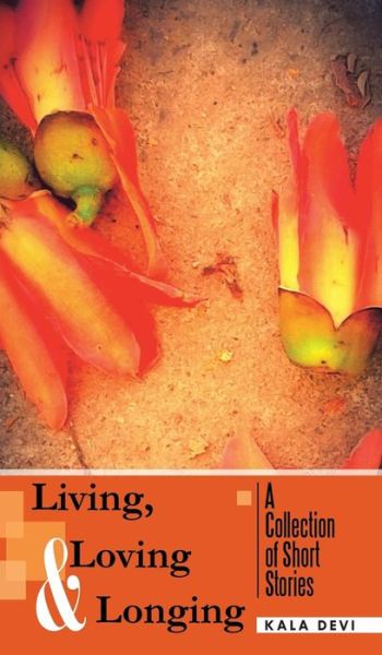 Cover for Kala Devi · Living, Loving and Longing - a Collection of Short Stories (Hardcover Book) (2014)