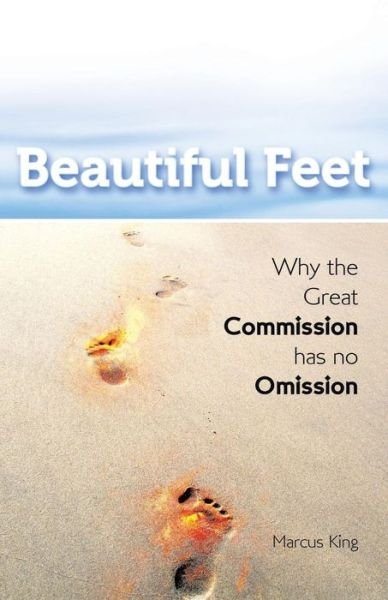 Beautiful Feet: Why the Great Commission Has No Omission - Marcus King - Books - WestBow Press - 9781490873916 - June 24, 2015