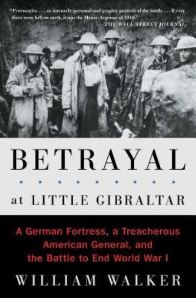 Cover for William Walker · Betrayal at Little Gibraltar: A German Fortress, a Treacherous American General, and the Battle to End World War I (Paperback Book) [First Scribner hardcover edition. edition] (2017)