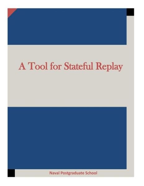 Cover for Naval Postgraduate School · A Tool for Stateful Replay (Paperback Bog) (2015)