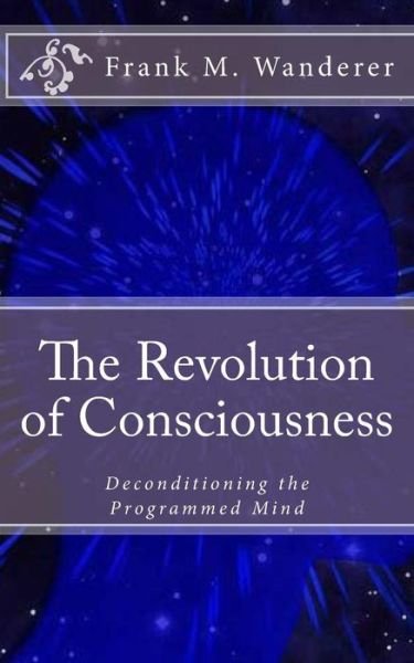 Cover for Frank M Wanderer · The Revolution of Consciousness: Deconditioning the Programmed Mind (Paperback Book) (2015)