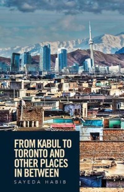 Cover for Sayeda Habib · From Kabul to Toronto and Other Places in Between (Paperback Book) (2016)