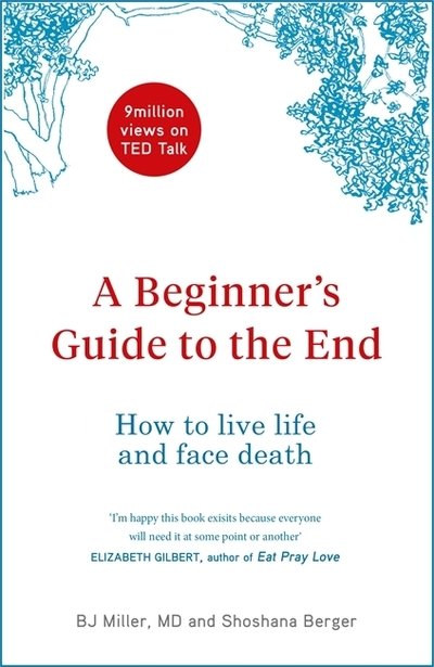 Cover for BJ Miller · A Beginner's Guide to the End: How to Live Life to the Full and Die a Good Death (Inbunden Bok) (2019)