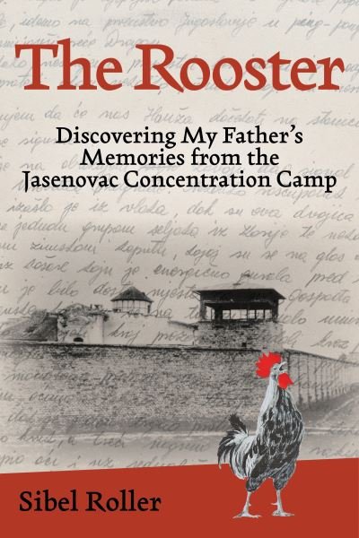 Cover for Sibel Roller · The Rooster: Discovering My Father's Memories from the Jasenovac Concentration Camp (Gebundenes Buch) (2024)