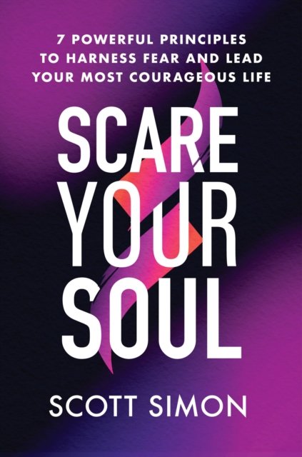 Cover for Scott Simon · Scare Your Soul : 7 Powerful Principles to Harness Fear and Lead Your Most Courageous Life (Hardcover Book) (2022)