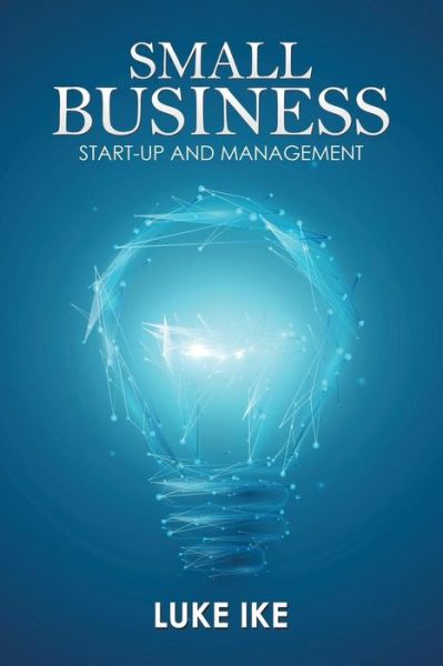 Small Business: Start-Up and Management - Luke Ike - Bøger - Xlibris UK - 9781543490916 - 20. juni 2018
