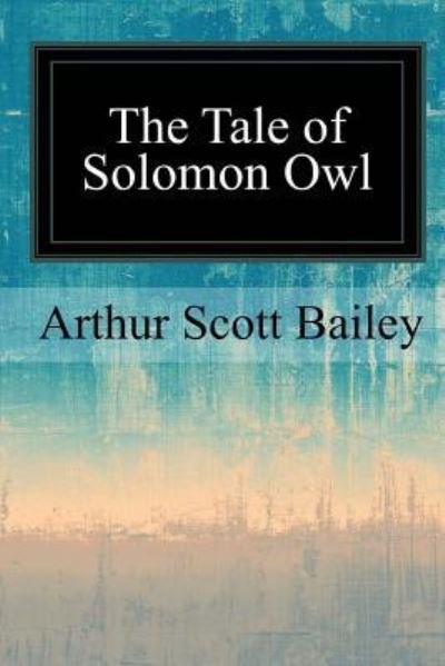 The Tale of Solomon Owl - Arthur Scott Bailey - Bøger - Createspace Independent Publishing Platf - 9781547096916 - 7. juni 2017