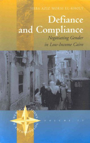 Cover for Heba El-Kholy · Defiance and Compliance: Negotiating Gender in Low-Income Cairo - New Directions in Anthropology (Paperback Book) (2003)