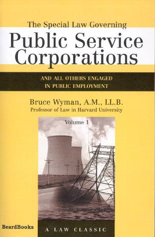 Cover for Bruce Wyman · The Special Law Governing Public Service Corporations and All Others Engaged in Public Employment, Vol. 1 (Taschenbuch) (2001)