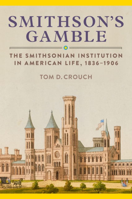 Cover for Crouch, Tom D. (Tom D. Crouch) · Smithson'S Gamble: The Smithsonian Institution in American Life, 1836 - 1906 (Hardcover Book) (2025)