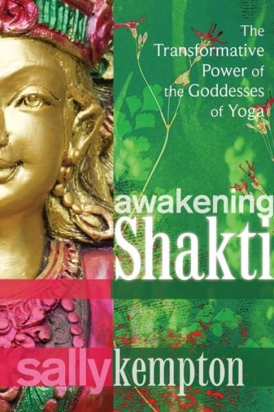 Awakening Shakti: The Transformative Power of the Goddesses of Yoga - Sally Kempton - Książki - Sounds True Inc - 9781604078916 - 1 lutego 2013
