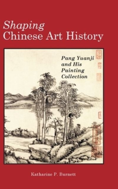Cover for Katharine P Burnett · Shaping Chinese Art History: Pang Yuanji and His Painting Collection - Cambria Sinophone World (Hardcover Book) (2020)