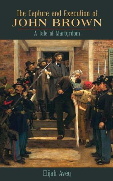 The Capture and Execution of John Brown - Elijah Avey - Książki - Westphalia Press - 9781633915916 - 4 października 2017