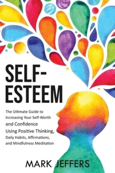 Cover for Mark Jeffers · Self-Esteem The Ultimate Guide to Increasing Your Self-Worth and Confidence Using Positive Thinking, Daily Habits, Affirmations, and Mindfulness Meditation (Paperback Book) (2020)