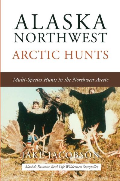 Alaska Northwest Arctic Hunts - Jake Jacobson - Books - PUBLICATION CONSULTANTS - 9781637470916 - April 5, 2022