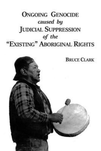 Cover for Bruce Clark · Ongoing Genocide Caused by Judicial Suppression of the Existing Aboriginal Rights (Paperback Book) (2018)