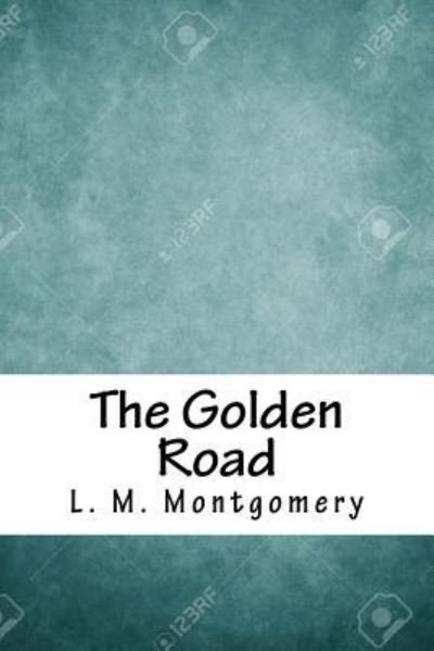 The Golden Road - Lucy Maud Montgomery - Kirjat - Createspace Independent Publishing Platf - 9781717264916 - sunnuntai 22. huhtikuuta 2018