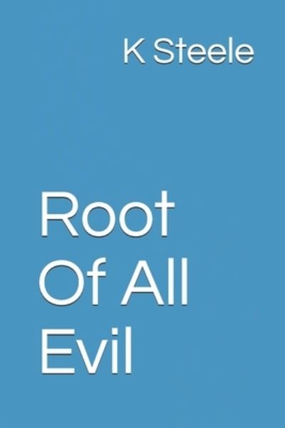 Root Of All Evil - K Steele - Books - Independently Published - 9781717884916 - March 29, 2020