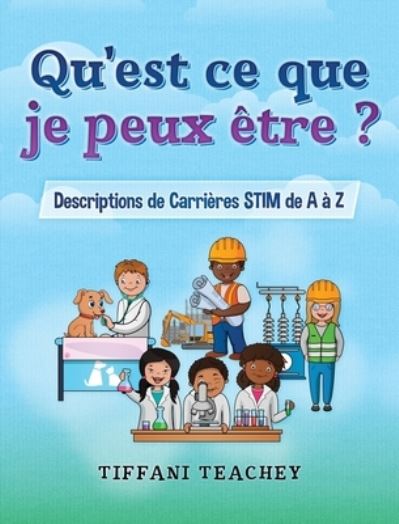 Cover for Tiffani Teachey · Qu'est ce que je peux etre ? Descriptions de Carrieres STIM de A a Z (Hardcover bog) (2020)