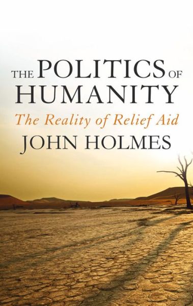 Cover for John Holmes · The Politics Of Humanity: The Reality of Relief Aid (Hardcover Book) (2013)