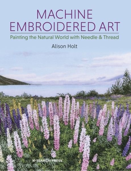 Cover for Alison Holt · Machine Embroidered Art: Painting the Natural World with Needle &amp; Thread (Taschenbuch) (2020)