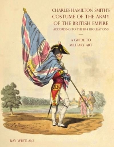 Cover for Ray Westlake · A GUIDE TO MILITARY ART - Charles Hamilton Smith's Costume of the Army of the British Empire (Paperback Book) (2021)