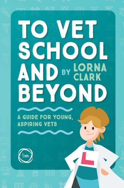 To Vet School and Beyond : A Guide for Young, Aspiring Vets - Veterinary Careers - Lorna Clark - Books - 5M Books Ltd - 9781789180916 - December 20, 2021