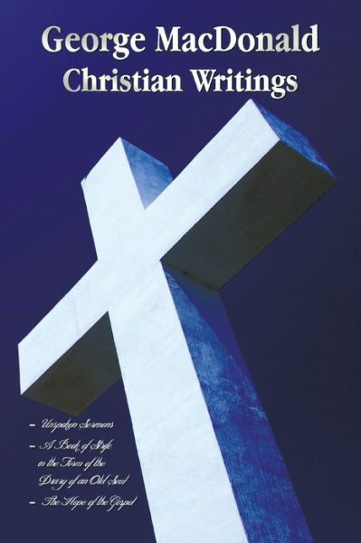 Cover for George MacDonald · George MacDonald - Christian Writings (Complete and Unabridged) Unspoken Sermons by George MacDonald Series I, II, III in One Volume, a Book of Strife (Paperback Bog) (2021)