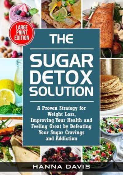 Cover for Hanna Davis · The Sugar Detox Solution Large Print Edition: A Proven Strategy for Weight Loss, Improving Your Health and Feeling Great by Defeating Your Sugar Cravings and Addiction - Healthy Life (Taschenbuch) (2019)