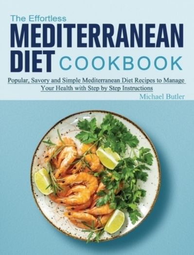 Cover for Michael Butler · The Effortless Mediterranean Diet Cookbook: Popular, Savory and Simple Mediterranean Diet Recipes to Manage Your Health with Step by Step Instructions (Hardcover Book) (2021)